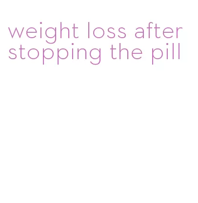 weight loss after stopping the pill