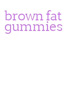 brown fat gummies