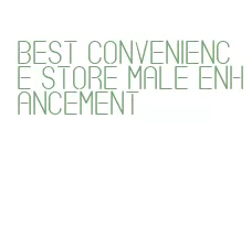 best convenience store male enhancement