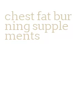chest fat burning supplements