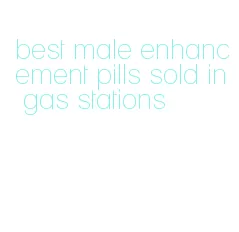 best male enhancement pills sold in gas stations