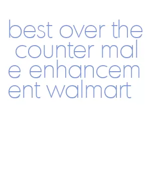 best over the counter male enhancement walmart