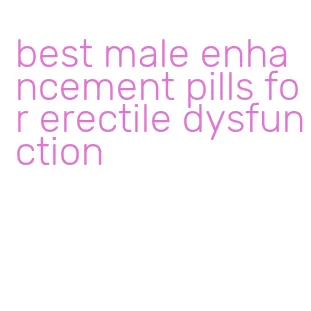 best male enhancement pills for erectile dysfunction