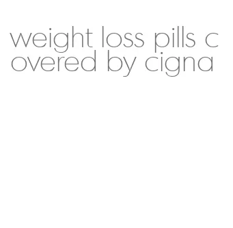 weight loss pills covered by cigna