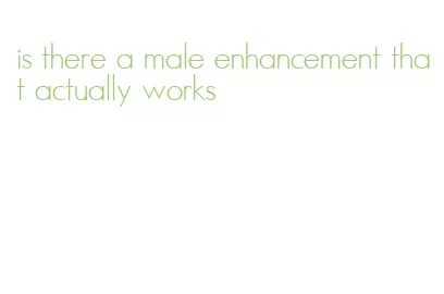 is there a male enhancement that actually works