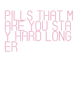 pills that make you stay hard longer