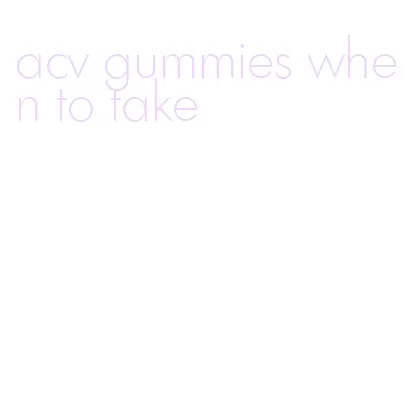 acv gummies when to take