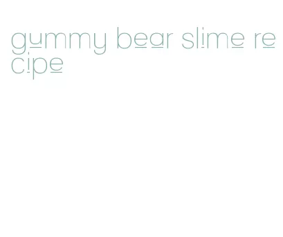 gummy bear slime recipe