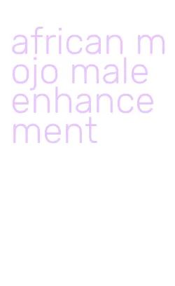 african mojo male enhancement