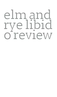 elm and rye libido review