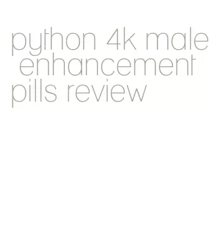 python 4k male enhancement pills review