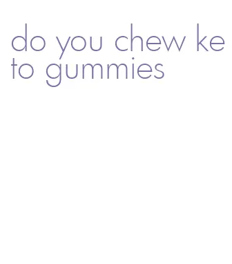do you chew keto gummies