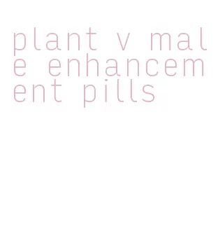 plant v male enhancement pills