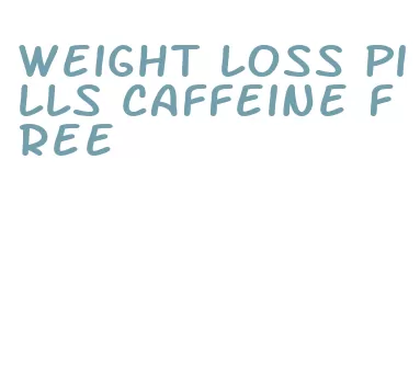 weight loss pills caffeine free