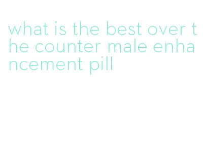 what is the best over the counter male enhancement pill