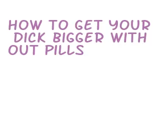 how to get your dick bigger without pills