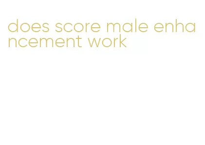 does score male enhancement work