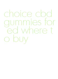 choice cbd gummies for ed where to buy