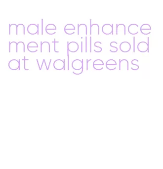 male enhancement pills sold at walgreens