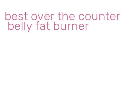best over the counter belly fat burner