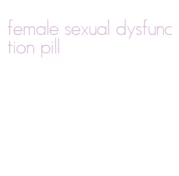 female sexual dysfunction pill