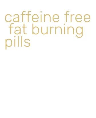 caffeine free fat burning pills