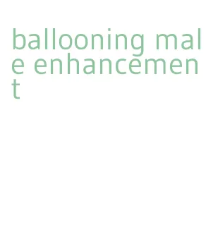 ballooning male enhancement