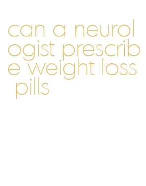 can a neurologist prescribe weight loss pills
