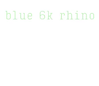 blue 6k rhino