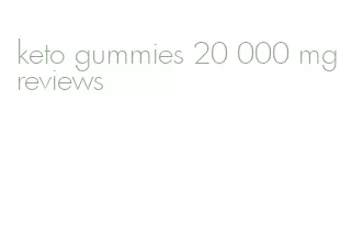 keto gummies 20 000 mg reviews