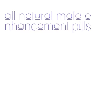 all natural male enhancement pills