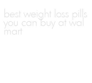 best weight loss pills you can buy at walmart