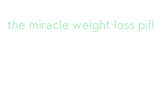 the miracle weight loss pill