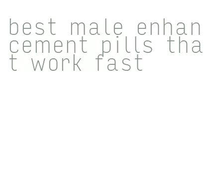 best male enhancement pills that work fast