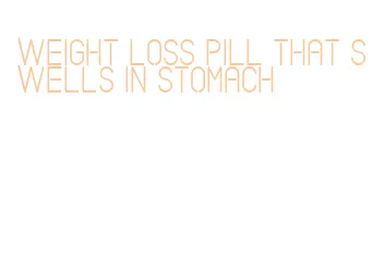 weight loss pill that swells in stomach