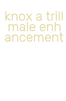 knox a trill male enhancement