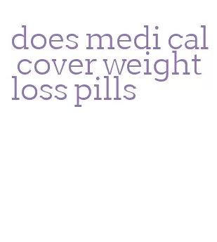does medi cal cover weight loss pills