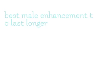 best male enhancement to last longer