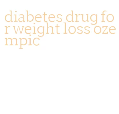 diabetes drug for weight loss ozempic