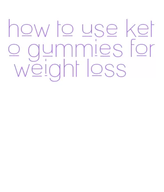 how to use keto gummies for weight loss