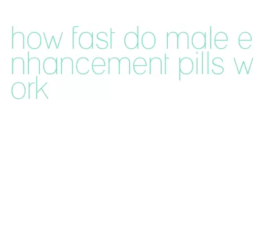 how fast do male enhancement pills work