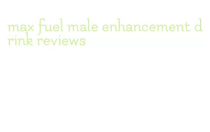 max fuel male enhancement drink reviews