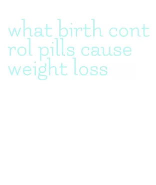 what birth control pills cause weight loss