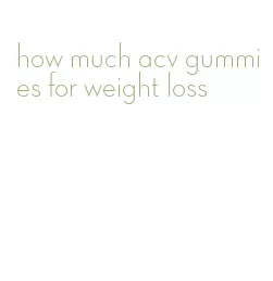 how much acv gummies for weight loss