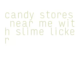 candy stores near me with slime licker