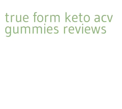 true form keto acv gummies reviews