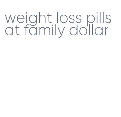 weight loss pills at family dollar