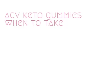 acv keto gummies when to take