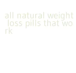 all natural weight loss pills that work