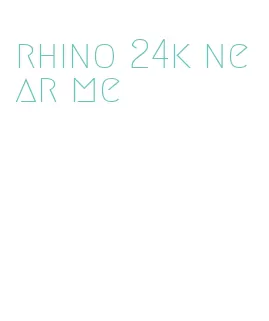 rhino 24k near me